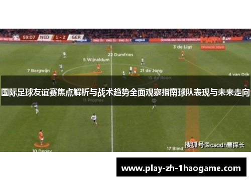 国际足球友谊赛焦点解析与战术趋势全面观察指南球队表现与未来走向