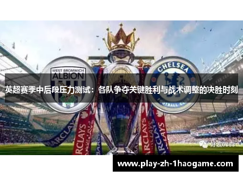 英超赛季中后段压力测试：各队争夺关键胜利与战术调整的决胜时刻