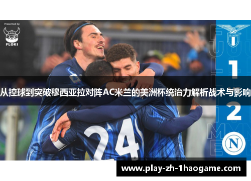 从控球到突破穆西亚拉对阵AC米兰的美洲杯统治力解析战术与影响
