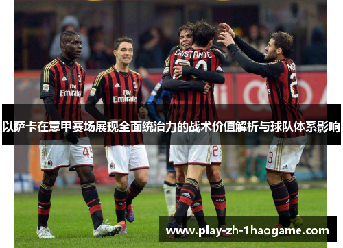 以萨卡在意甲赛场展现全面统治力的战术价值解析与球队体系影响