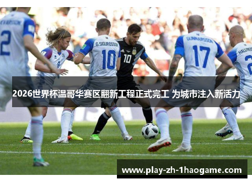 2026世界杯温哥华赛区翻新工程正式完工 为城市注入新活力