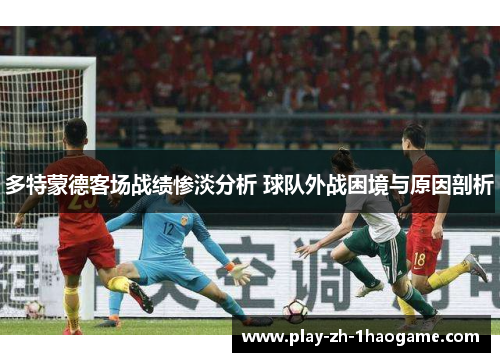多特蒙德客场战绩惨淡分析 球队外战困境与原因剖析