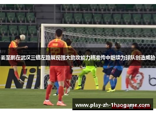 姜至鹏在武汉三镇左路展现强大助攻能力精准传中继续为球队创造威胁