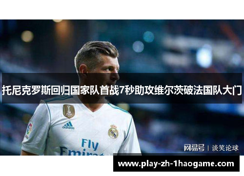 托尼克罗斯回归国家队首战7秒助攻维尔茨破法国队大门